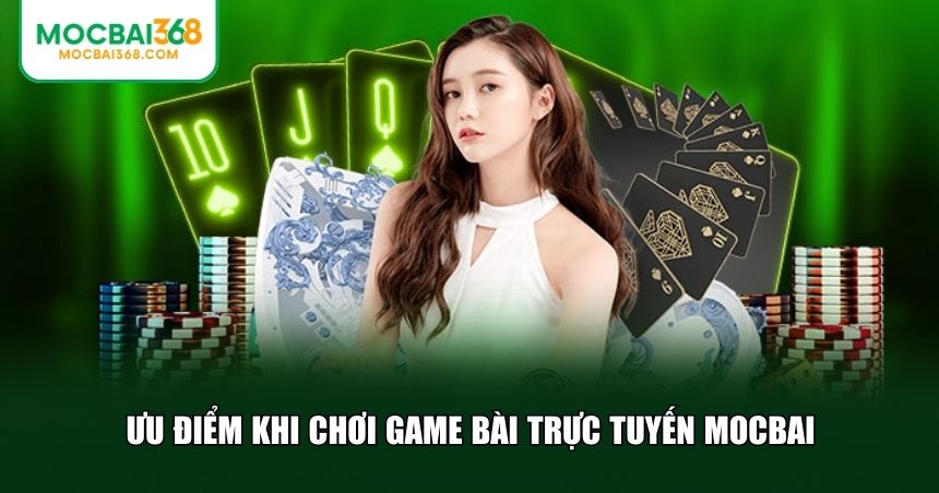 Ưu điểm khi chơi game bài trực tuyến MOCBAI