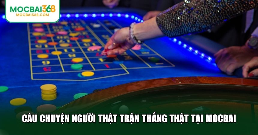 Câu chuyện người thật trận thắng thật tại MOCBAI
