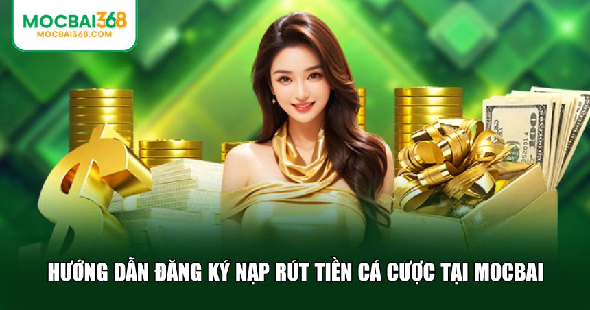 Hướng dẫn đăng ký nạp rút tiền cá cược tại MOCBAI