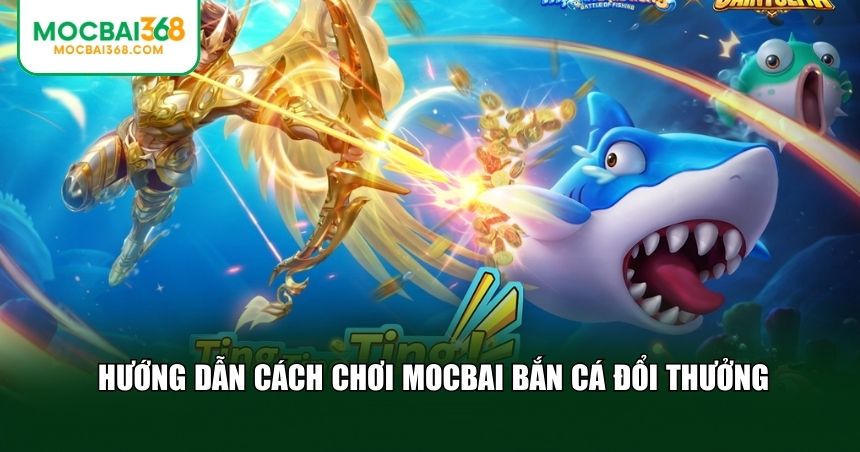 Cách chơi MOCBAI bắn cá đổi thưởng