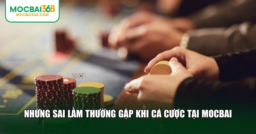 Những sai lầm thường gặp khi cá cược tại MOCBAI